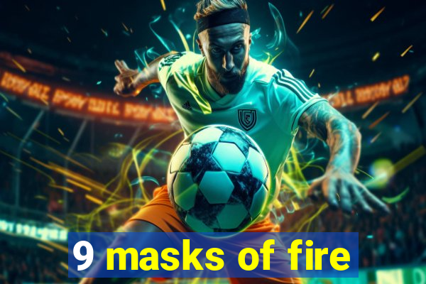 9 masks of fire