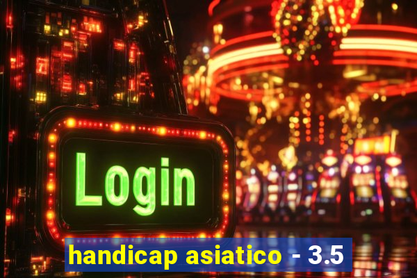 handicap asiatico - 3.5