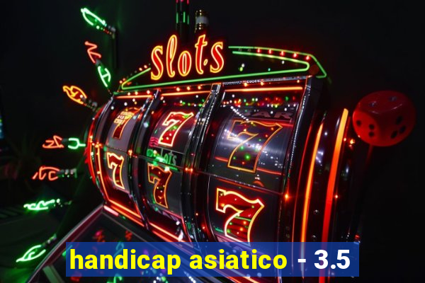 handicap asiatico - 3.5