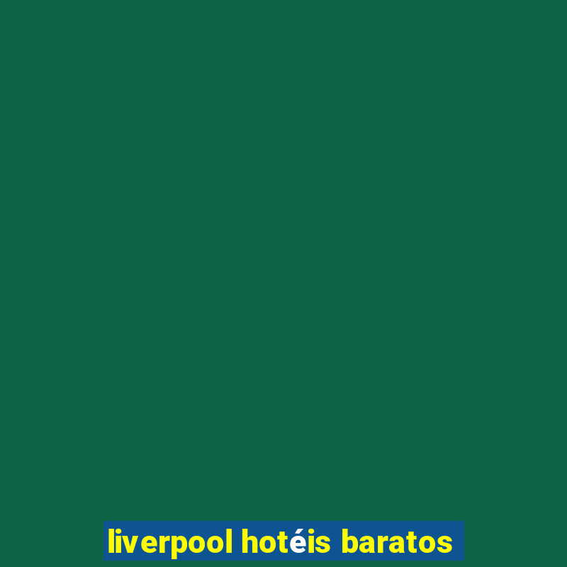 liverpool hotéis baratos