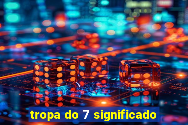 tropa do 7 significado