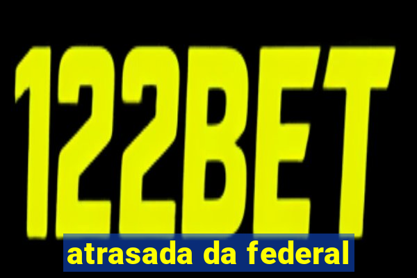 atrasada da federal