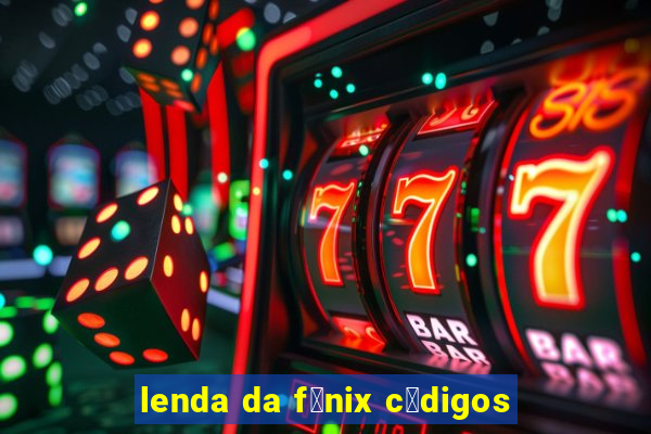 lenda da f锚nix c贸digos