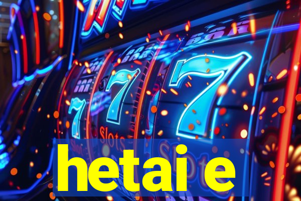 hetai e