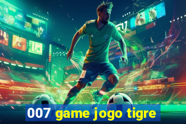 007 game jogo tigre