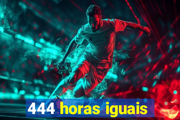 444 horas iguais