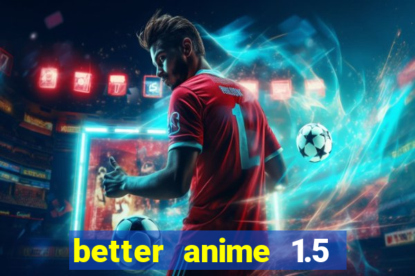 better anime 1.5 apk download