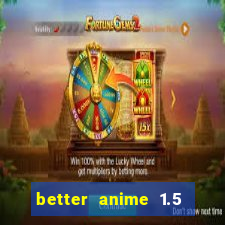 better anime 1.5 apk download