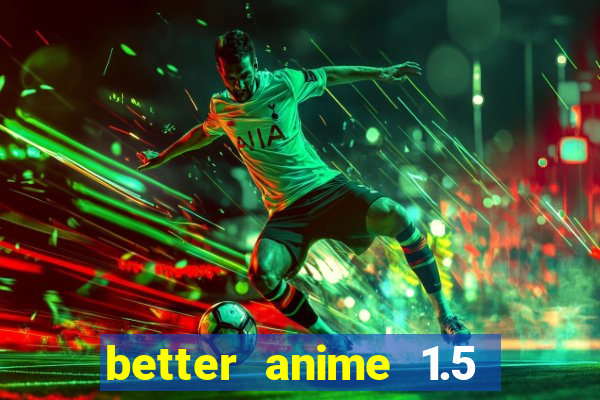 better anime 1.5 apk download