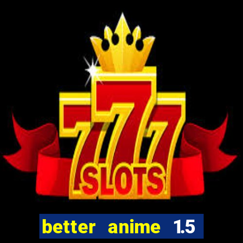 better anime 1.5 apk download