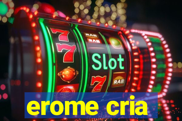 erome cria