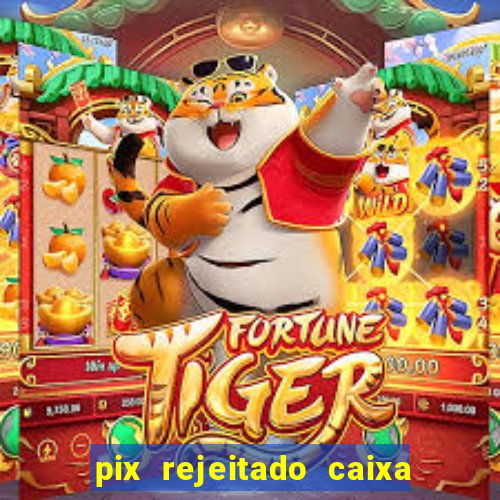 pix rejeitado caixa dinheiro sumiu