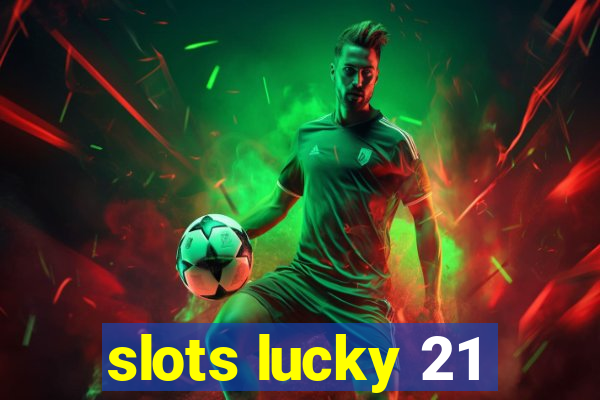 slots lucky 21