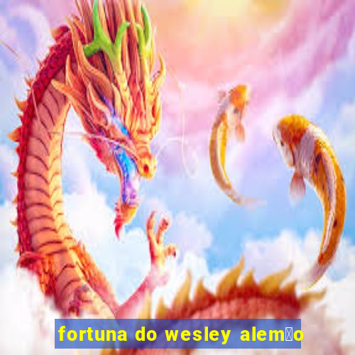 fortuna do wesley alem茫o