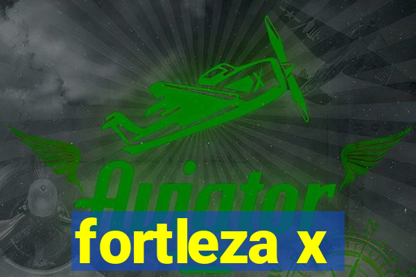 fortleza x