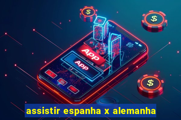 assistir espanha x alemanha