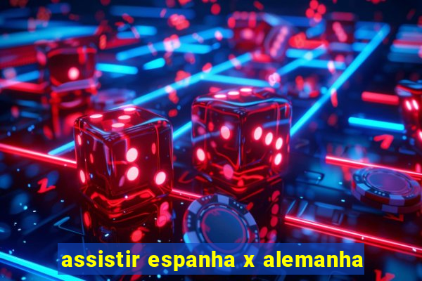 assistir espanha x alemanha