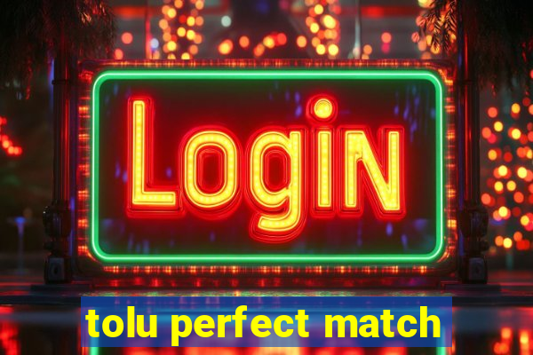 tolu perfect match