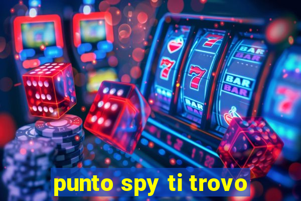 punto spy ti trovo