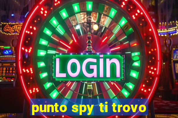 punto spy ti trovo