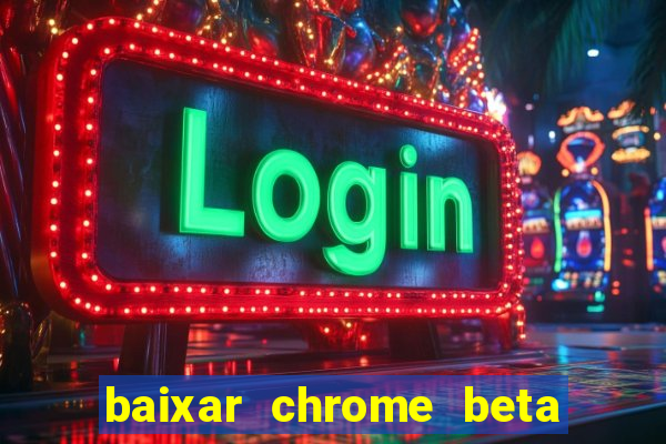 baixar chrome beta para pc