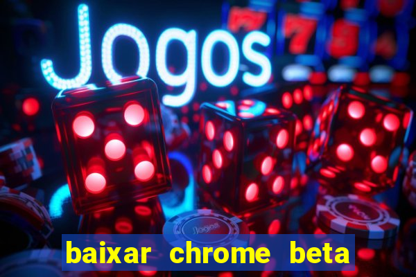 baixar chrome beta para pc