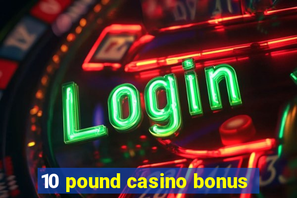 10 pound casino bonus