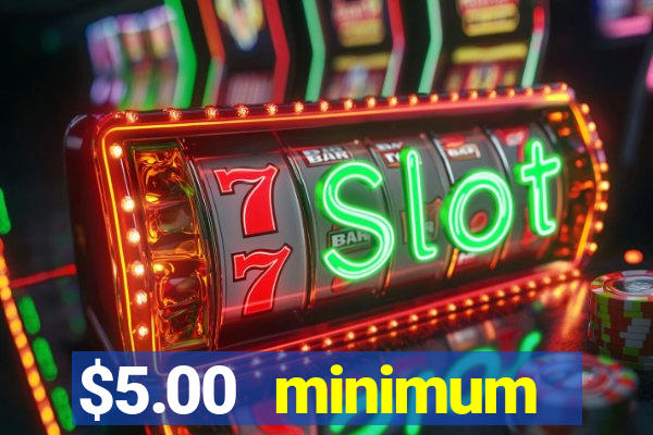 $5.00 minimum deposit casino