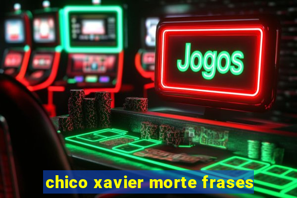 chico xavier morte frases