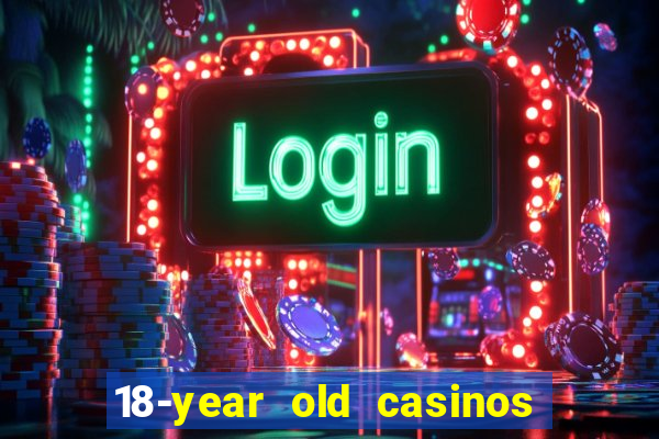 18-year old casinos near me