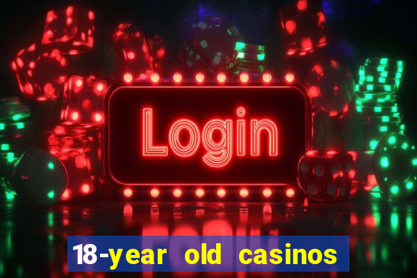 18-year old casinos near me