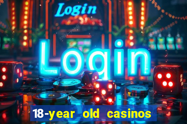 18-year old casinos near me