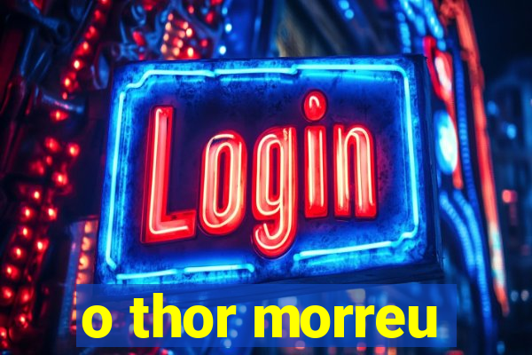 o thor morreu