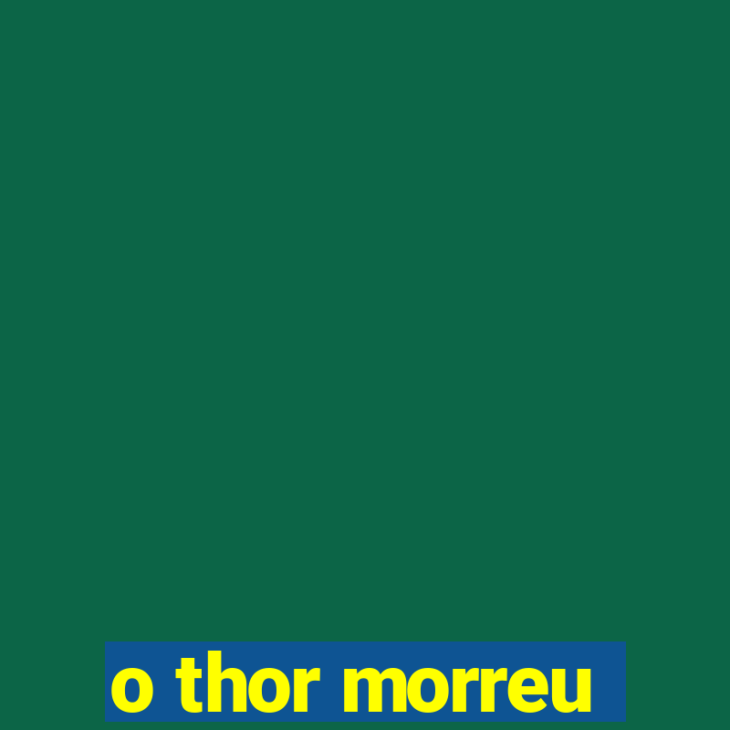 o thor morreu