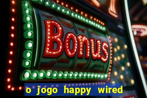 o jogo happy wired paga mesmo