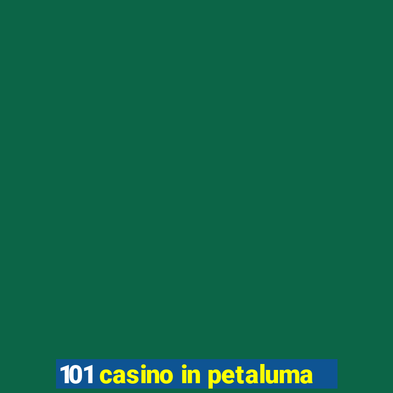 101 casino in petaluma