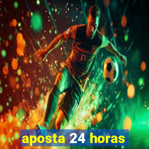 aposta 24 horas