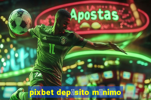 pixbet dep贸sito m铆nimo