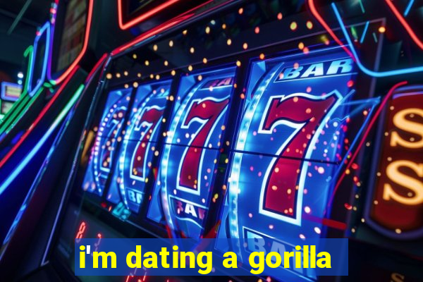 i'm dating a gorilla