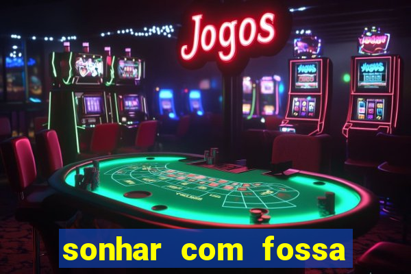 sonhar com fossa de fezes cheia