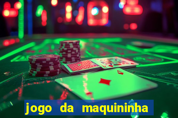 jogo da maquininha ca?a níquel