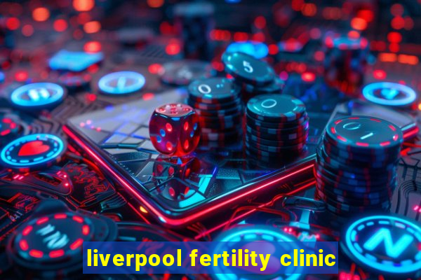 liverpool fertility clinic