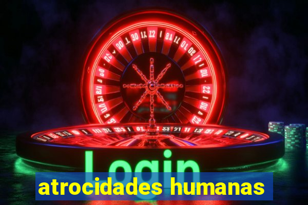 atrocidades humanas