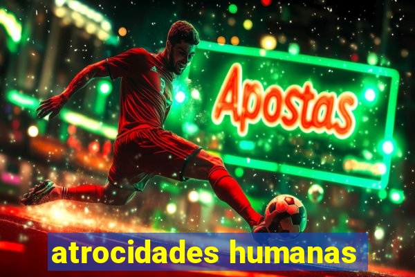 atrocidades humanas