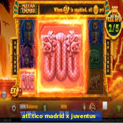 atl茅tico madrid x juventus