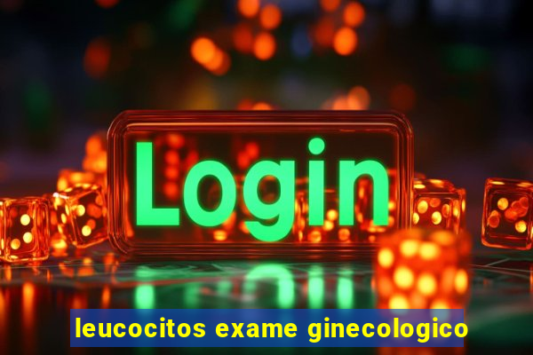 leucocitos exame ginecologico