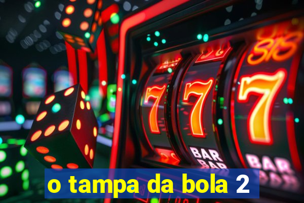 o tampa da bola 2