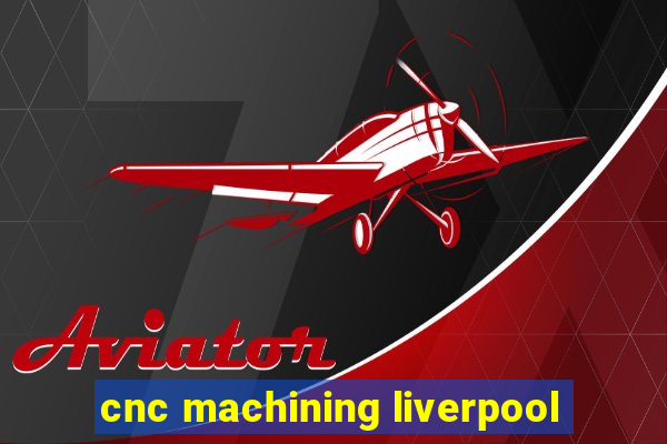 cnc machining liverpool