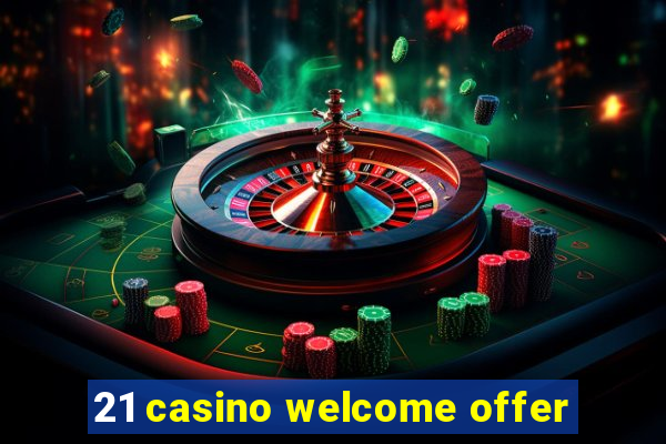 21 casino welcome offer