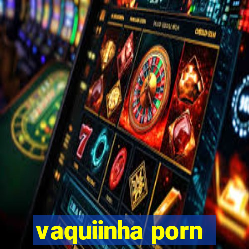 vaquiinha porn